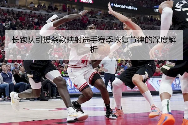 长跑队引援条款映射选手赛季恢复节律的深度解析
